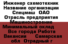 Инженер-схемотехник › Название организации ­ Спецмаш, ОАО › Отрасль предприятия ­ Машиностроение › Минимальный оклад ­ 1 - Все города Работа » Вакансии   . Самарская обл.,Отрадный г.